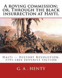 bokomslag A roving commission; or, Through the black insurrection at Hayti. By: G. A.Henty: with twelwe illustrations By: William Rainey, R.I. (1852-1936)