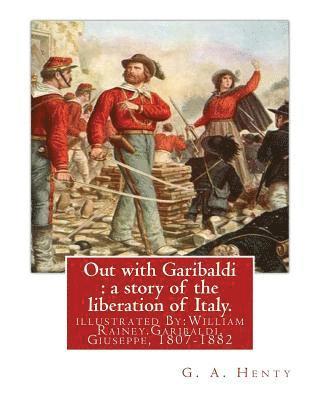 bokomslag Out with Garibaldi: a story of the liberation of Italy. By: G. A. Henty: illustrated By: W.(William) Rainey, R.I. (1852-1936).Garibaldi, G