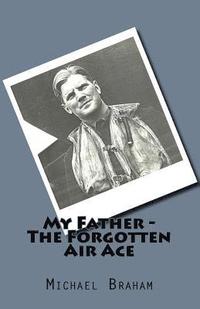 bokomslag My Father - The Forgotten Air Ace: The story of the most decorated Commonwealth air ace of World War II
