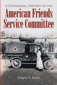 bokomslag A Centennial History of the American Friends Service Committee