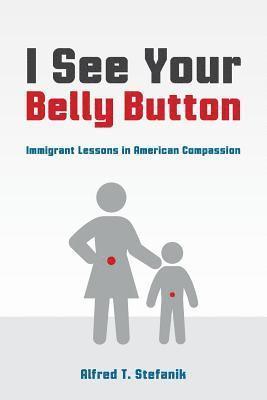 Alfred T. Stefanik - I See Your Belly Button: Immigrant Lessons in American Compassion, Häftad