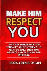 bokomslag Make Him Respect You: Why Men Disrespect and Verbally Abuse Women & 10 Ways to Make Your Man Respect And Treasure You Everyday