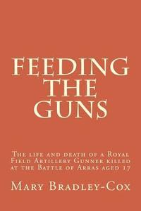 bokomslag Feeding the guns: The life and death of a Royal Field Artillery Gunner killed at Arras 1917