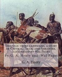 Through three campaigns, a story of Chitral, Tirah, and Ashantee. Illustrated by: Wal Paget: (Walter Stanley Paget (1863-1935)), By: G. A. Henty 1