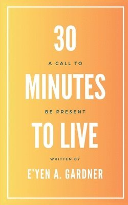 bokomslag 30 Minutes to Live: A Call to BE Present