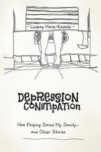 bokomslag Depression Constipation: How Pooping Saved My Sanity...and Other Stories