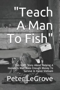 bokomslag "Teach A Man To Fish": This Is My Story About Helping A Homeless Man Make Enough Money To Survive In Hanoi Vietnam