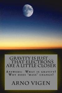 bokomslag Gravity is Just . . . That Electrons are a Little Closer: Answers the questions: What is gravity? Why does 'mass' change?