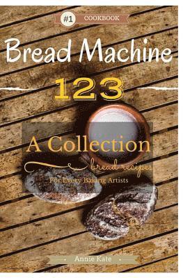 bokomslag Bread Machine 123: A Collection of 123 Bread Machine Recipes for Every Baking Artists