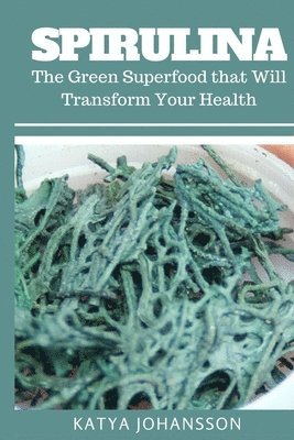 bokomslag Spirulina: The Green Superfood that Will Transform Your Health + BONUS (Aquafaba)