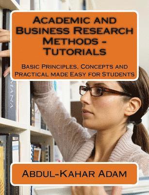 Academic and Business Research Methods - Tutorials: Basic Principles, Concepts and Practical made Easy for Students 1