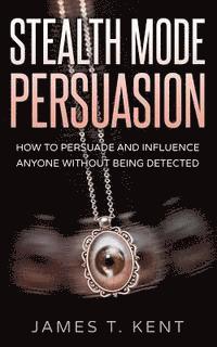 bokomslag Stealth Mode Persuasion: How To Persuade And Influence Anyone Without Being Detected