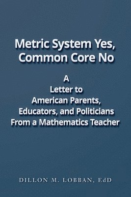 bokomslag Metric System Yes, Common Core No: A Letter to American Parents, Educators, and Politicians, From a Mathematics Teacher