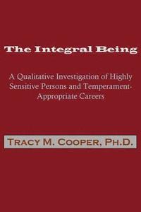 bokomslag The Integral Being: A Qualitative Investigation of Highly Sensitive Persons and Temperament-Appropriate Careers