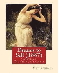 Dreams to Sell (1887). By: May Kendall (poetry), Original Classics: May Kendall (Born Emma Goldworth Kendall) (1861 - 1943) was an English poet,