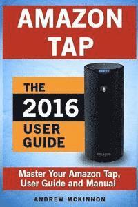 Andrew McKinnon - Amazon Tap: Ultimate User Guide to Mastering Your Amazon Tap, Häftad