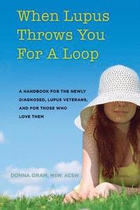 bokomslag When Lupus Throws You For A Loop: A Handbook For The Newly Diagnosed, Lupus Veterans, And For Those Who Love Them