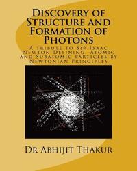 bokomslag Discovery of Structure and Formation of Photons: A tribute to Sir Isaac Newton, Defining Atomic and Subatomic particles by Newtonian Principles.