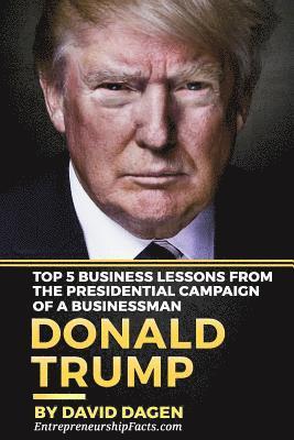 DONALD TRUMP - The Art Of Getting Attention: Top 5 Business Lessons From The Presidential Campaign Of A Businessman 1