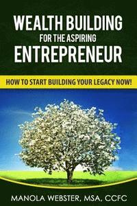 bokomslag Wealth Building For The Aspiring Entrepreneur: How To Start Building Your Legacy NOW!