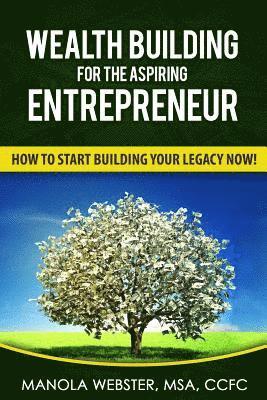 Wealth Building For The Aspiring Entrepreneur: How To Start Building Your Legacy NOW! 1