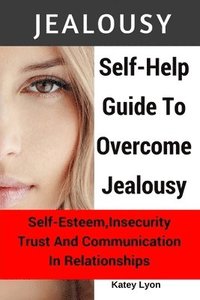bokomslag Jealousy: Self-Help Guide To Overcome Jealousy. Self-Esteem, Insecurity, Trust and Communication In Relationships: 5 Practical E
