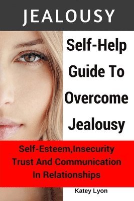 bokomslag Jealousy: Self-Help Guide To Overcome Jealousy. Self-Esteem, Insecurity, Trust and Communication In Relationships: 5 Practical E