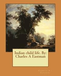 Indian child life. By: Charles A Eastman 1