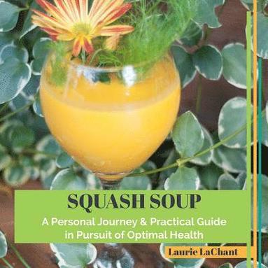 bokomslag Squash Soup; A Personal Journey & Practical Guide in Pursuit of Optimal Health