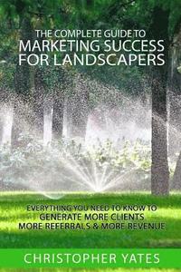 bokomslag The Complete Guide To Marketing Success For Landscapers: Everything you need to know to generate more clients, more referrals & more revenue
