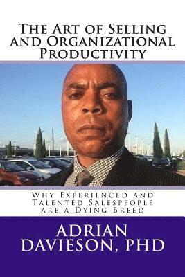 bokomslag The Art of Selling and Organizational Productivity: : Why Experienced and Talented Salespeople are a Dying Breed