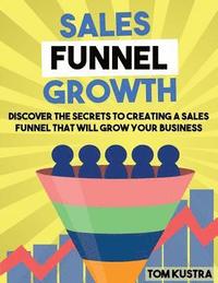 bokomslag Sales Funnel Growth: Discover The Secrets To Creating A Sales Funnel That Will Grow Your Business