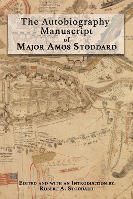 The Autobiography Manuscript of Major Amos Stoddard: Edited and with an Introduction by Robert A. Stoddard 1