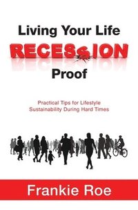 bokomslag Living Your Life Recession Proof: Practical Tips for Lifestyle Sustainability During Hard Times