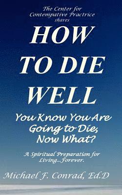 Michael F. Conrad - How to Die Well: You Know You Are Going to Die...Now What?, Häftad