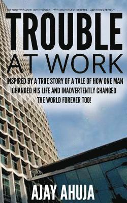 Trouble At Work: Inspired by a true story of a tale of how one man changed his life and inadvertently changed the world forever too! 1