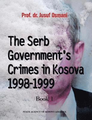 Jusuf Osmani Dr - The Serb Government's Crimes in Kosova 1998 - 1999: Volume 1, Häftad