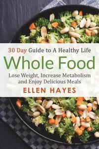 bokomslag Whole Food: 30 Day Guide to A Healthy Life - Lose Weight, Increase Metabolism & Enjoy Delicious Meals