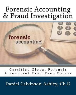 Forensic Accounting & Fraud Investigation: Certified Global Forensic Accountant Exam Prep Course 1