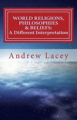 Andrew Gordon Lacey - World Religions, Philosophies & Beliefs: A Different Interpretation, Häftad