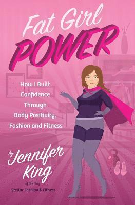 Jennifer King - Fat Girl Power: How I Built Confidence through Body Positivity, Fashion and Fitness, Häftad
