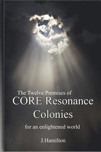 bokomslag The Twelve Premises of CORE Resonance Colonies: For An Enlightened World