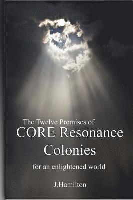 The Twelve Premises of CORE Resonance Colonies: For An Enlightened World 1