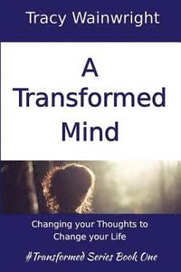 bokomslag A Transformed Mind: Changing Your Thoughts to Change Your Life