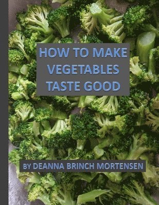 Deanna Brinch Mortensen - How To Make Vegetables Taste Good, Häftad