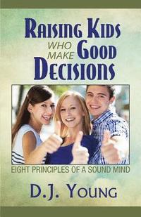 bokomslag Raising Kids Who Make Good Decisions: Eight Principles of a Sound Mind