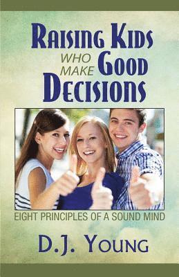 Raising Kids Who Make Good Decisions: Eight Principles of a Sound Mind 1