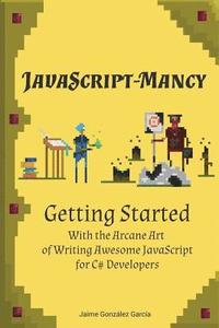 bokomslag JavaScript-mancy: Getting Started: Getting Started With The Arcane Art of Writing Awesome JavaScript for C# Developers