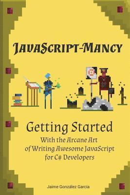 JavaScript-mancy: Getting Started: Getting Started With The Arcane Art of Writing Awesome JavaScript for C# Developers 1