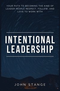 bokomslag Intentional Leadership: Your path to becoming the kind of leader people respect, follow, and love to work with